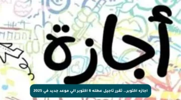 إجازة أكتوبر.. تقرر تأجيل عطلة 6 أكتوبر إلى موعد جديد في 2025